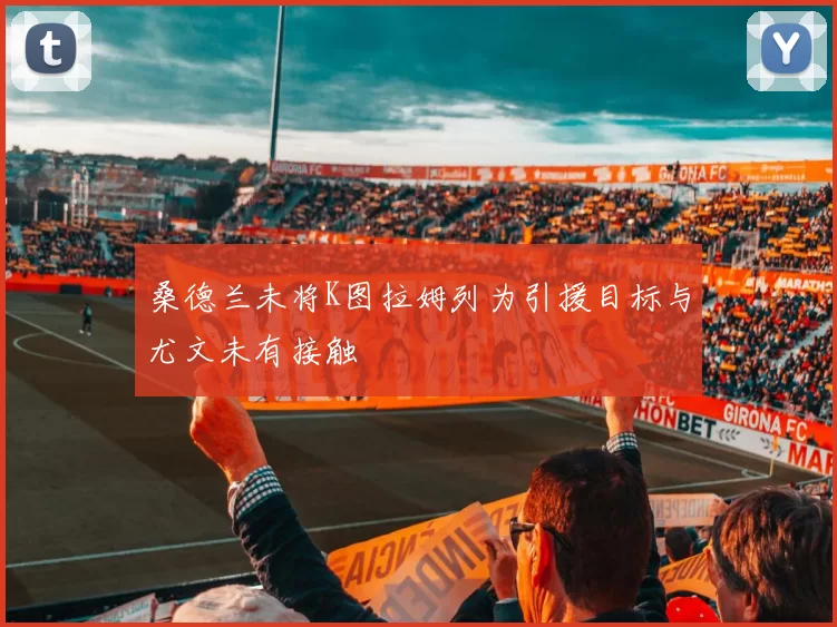 桑德兰未将K图拉姆列为引援目标与尤文未有接触
